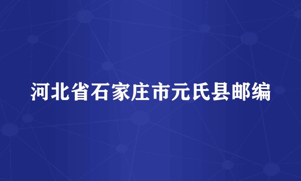 河北省石家庄市元氏县邮编