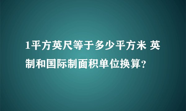 1平方英尺等于多少平方米 英制和国际制面积单位换算？