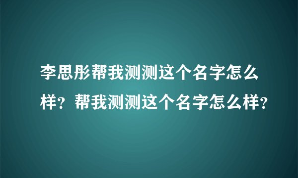 李思彤帮我测测这个名字怎么样？帮我测测这个名字怎么样？