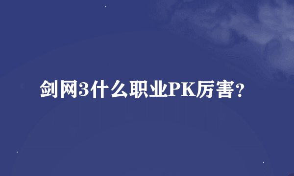 剑网3什么职业PK厉害？
