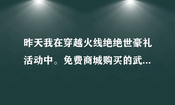 昨天我在穿越火线绝绝世豪礼活动中。免费商城购买的武器怎么还没有到账？都已经两天了。求解啊！