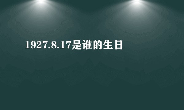 1927.8.17是谁的生日