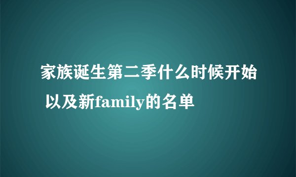 家族诞生第二季什么时候开始 以及新family的名单