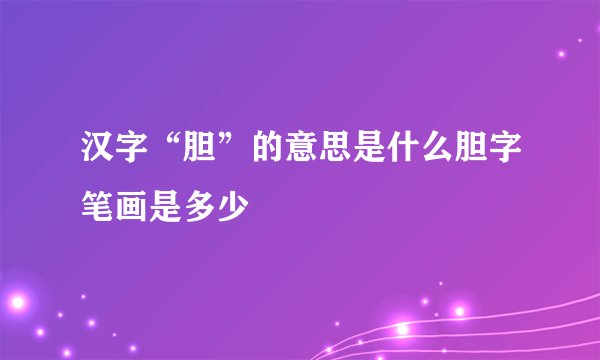 汉字“胆”的意思是什么胆字笔画是多少