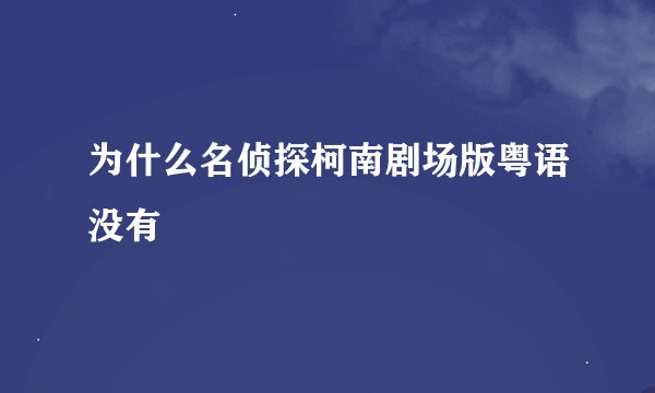 为什么名侦探柯南剧场版粤语没有