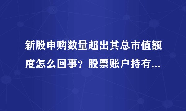 新股申购数量超出其总市值额度怎么回事？股票账户持有市值如何计算？