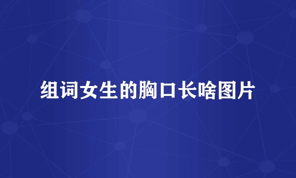 组词女生的胸口长啥图片