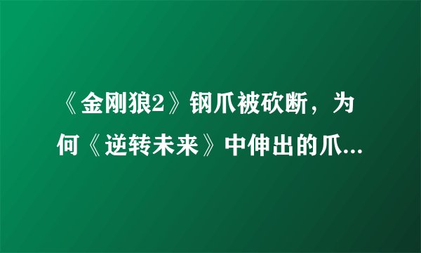 《金刚狼2》钢爪被砍断，为何《逆转未来》中伸出的爪是金属？