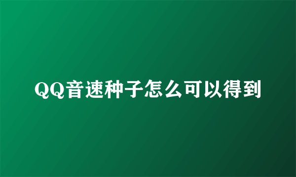 QQ音速种子怎么可以得到