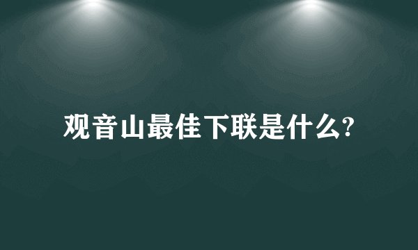 观音山最佳下联是什么?