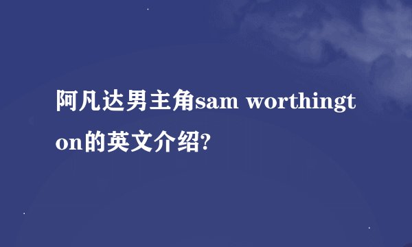 阿凡达男主角sam worthington的英文介绍?