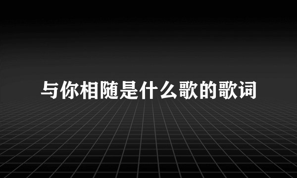 与你相随是什么歌的歌词
