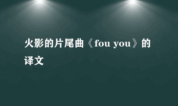 火影的片尾曲《fou you》的译文