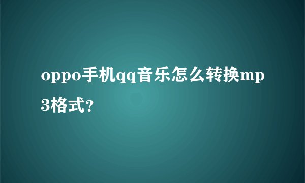oppo手机qq音乐怎么转换mp3格式？