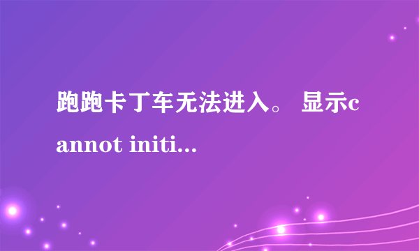 跑跑卡丁车无法进入。 显示cannot initialize security modules.please reinstall this.