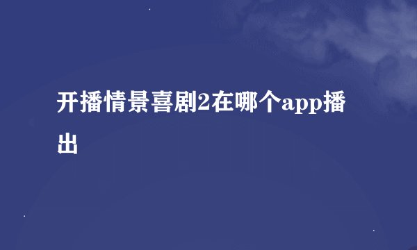 开播情景喜剧2在哪个app播出