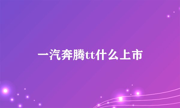 一汽奔腾tt什么上市