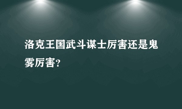 洛克王国武斗谋士厉害还是鬼雾厉害？