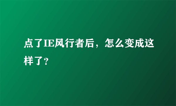 点了IE风行者后，怎么变成这样了？