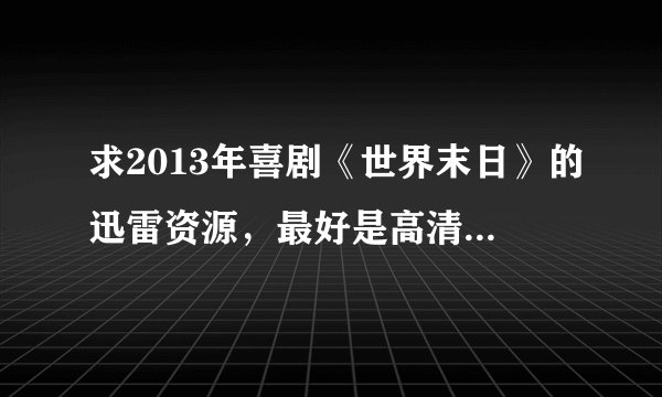 求2013年喜剧《世界末日》的迅雷资源，最好是高清的，中文字幕