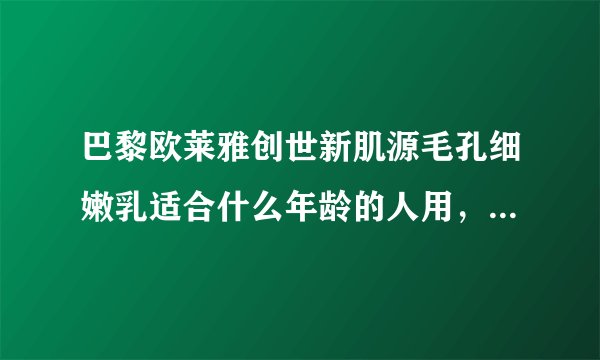 巴黎欧莱雅创世新肌源毛孔细嫩乳适合什么年龄的人用，20岁用是不是过早了