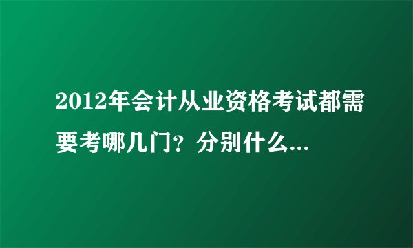 2012年会计从业资格考试都需要考哪几门？分别什么时间考？具体情况是什么样的呢？