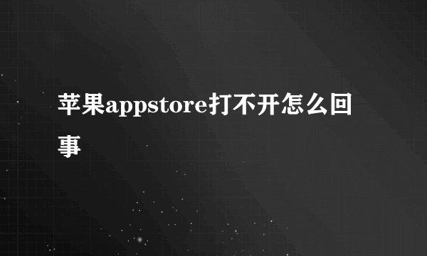 苹果appstore打不开怎么回事