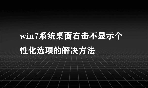 win7系统桌面右击不显示个性化选项的解决方法