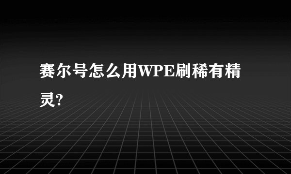 赛尔号怎么用WPE刷稀有精灵?