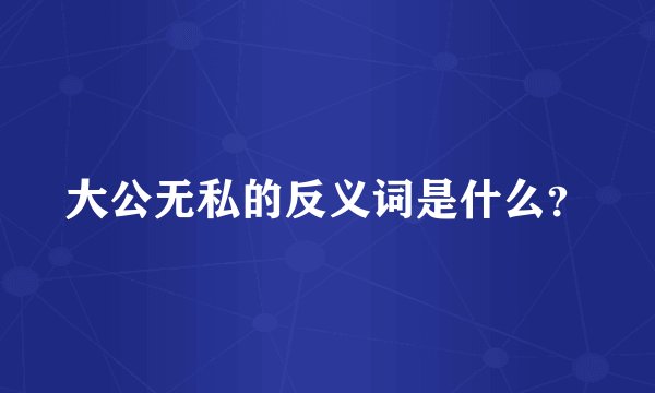 大公无私的反义词是什么？