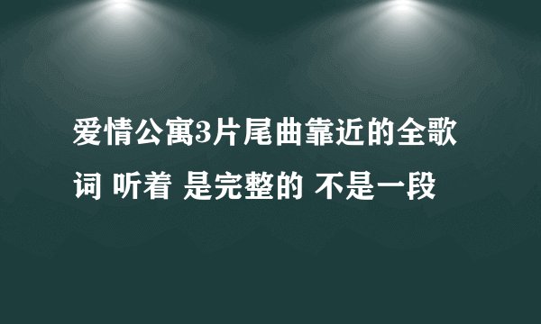 爱情公寓3片尾曲靠近的全歌词 听着 是完整的 不是一段