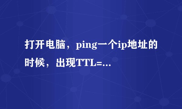 打开电脑，ping一个ip地址的时候，出现TTL=64 ，这个TTL是干嘛的 ？