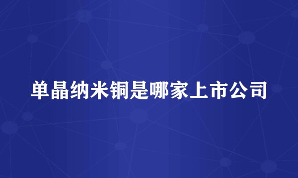单晶纳米铜是哪家上市公司