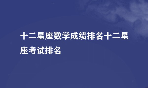 十二星座数学成绩排名十二星座考试排名