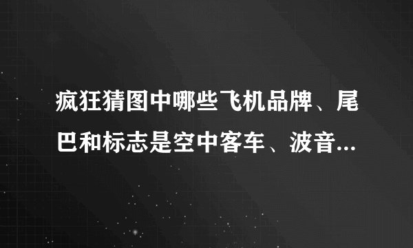 疯狂猜图中哪些飞机品牌、尾巴和标志是空中客车、波音或UPS的？
