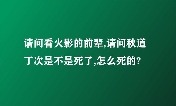 请问看火影的前辈,请问秋道丁次是不是死了,怎么死的?