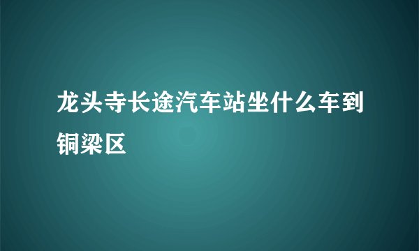 龙头寺长途汽车站坐什么车到铜梁区