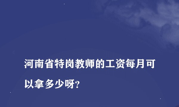 
河南省特岗教师的工资每月可以拿多少呀？

