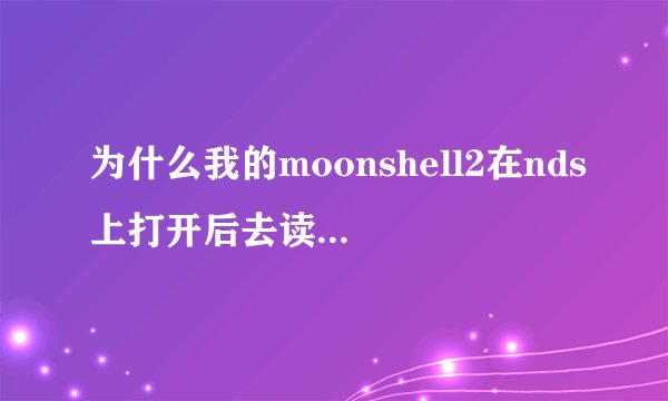 为什么我的moonshell2在nds上打开后去读电子书，它上面就有一个“正在识别返回码”就一直在显示，怎么回事