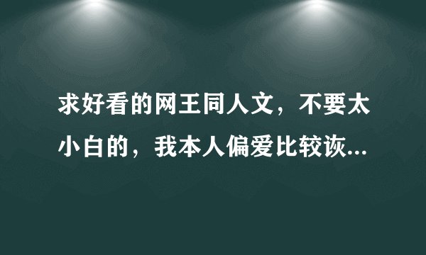 求好看的网王同人文，不要太小白的，我本人偏爱比较诙谐的那种文笔，除了bl都可以接受比如np啊多结局