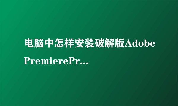 电脑中怎样安装破解版AdobePremiereProCS6