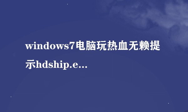 windows7电脑玩热血无赖提示hdship.exe已停止工作如何解决