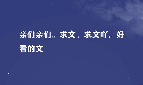 亲们亲们。求文。求文吖。好看的文
