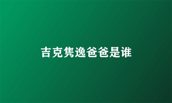吉克隽逸爸爸是谁