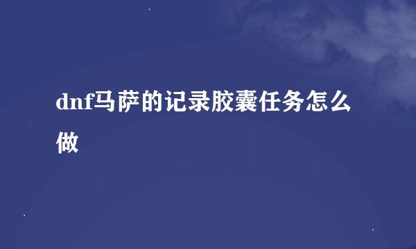 dnf马萨的记录胶囊任务怎么做