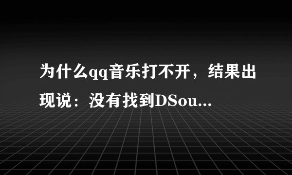 为什么qq音乐打不开，结果出现说：没有找到DSound.dll，QQ音乐无法启动。