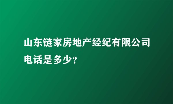 山东链家房地产经纪有限公司电话是多少？