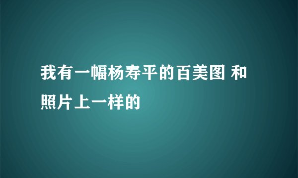我有一幅杨寿平的百美图 和照片上一样的