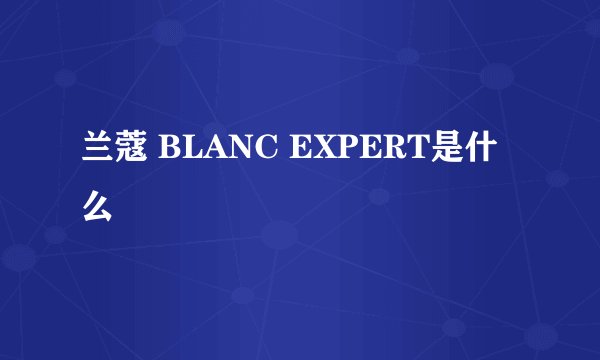 兰蔻 BLANC EXPERT是什么