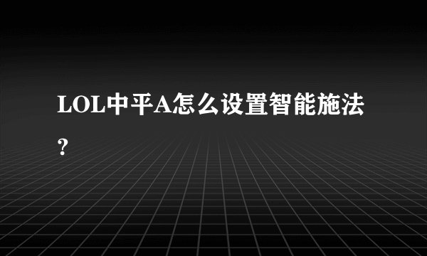 LOL中平A怎么设置智能施法?